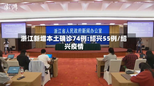 浙江新增本土确诊74例:绍兴55例/绍兴疫情