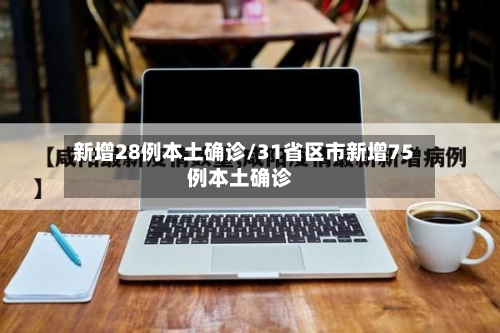 新增28例本土确诊/31省区市新增75例本土确诊