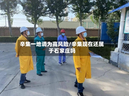 辛集一地调为高风险/辛集现在还属于石家庄吗