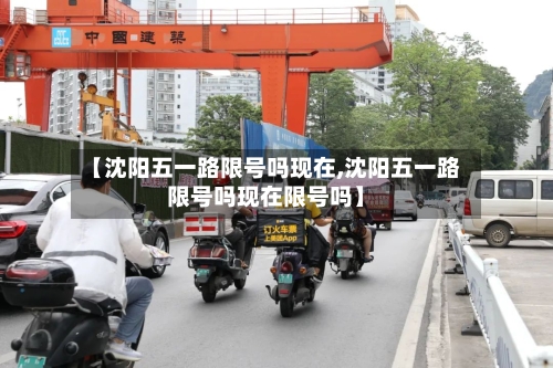 【沈阳五一路限号吗现在,沈阳五一路限号吗现在限号吗】
