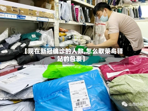 【现在新冠确诊的人数,怎么取菜鸟驿站的包裹】