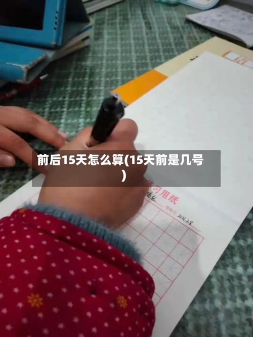 前后15天怎么算(15天前是几号)