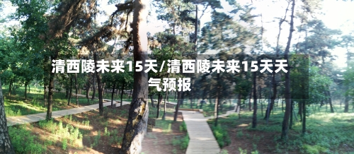 清西陵未来15天/清西陵未来15天天气预报