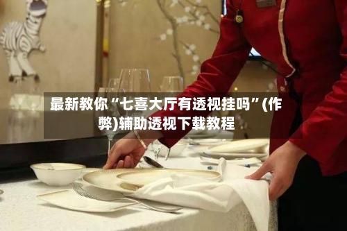 最新教你“七喜大厅有透视挂吗”(作弊)辅助透视下载教程
