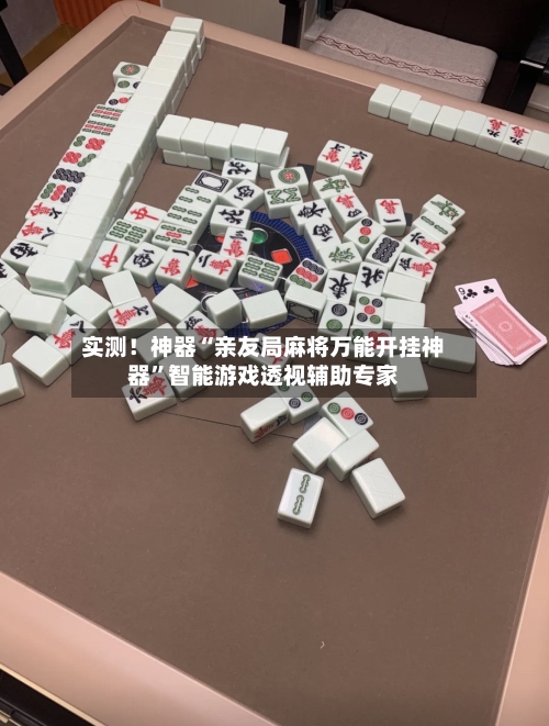 实测！神器“亲友局麻将万能开挂神器”智能游戏透视辅助专家