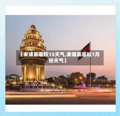 【柬埔寨暹粒15天气,柬埔寨暹粒1月份天气】
