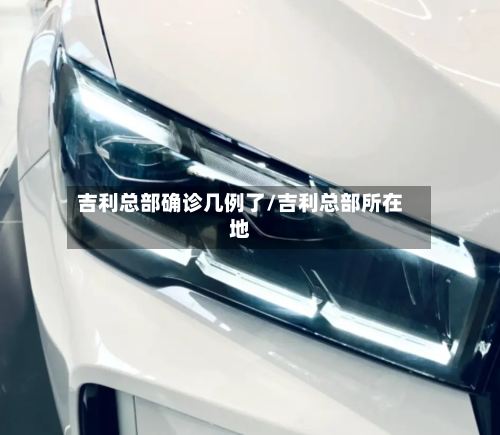 吉利总部确诊几例了/吉利总部所在地