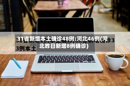 31省新增本土确诊48例:河北46例(河北昨日新增8例确诊)