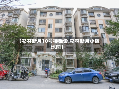 【杉林新月10号楼确诊,杉林新月小区地图】