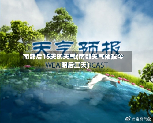 南部后15天的天气(南部天气预报今明后三天)