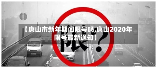 【唐山市新年期间限号吗,唐山2020年限号最新通知】