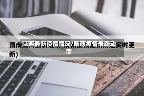 陕西最新疫情情况/陕西疫情最新动态