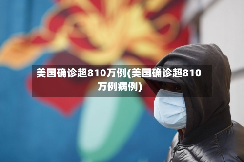 美国确诊超810万例(美国确诊超810万例病例)