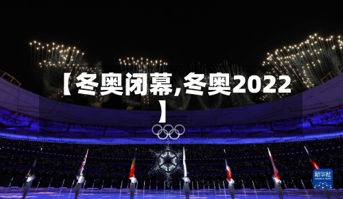 【冬奥闭幕,冬奥2022】