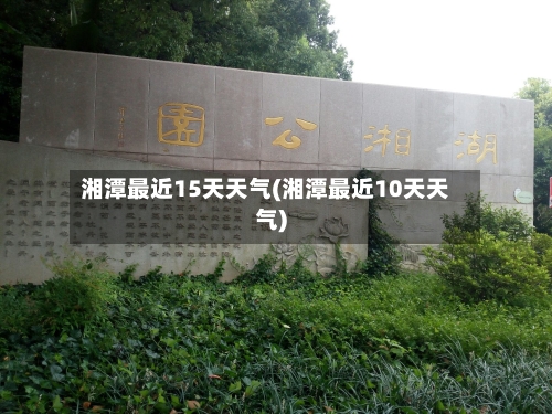 湘潭最近15天天气(湘潭最近10天天气)