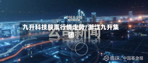 九升科技股票行情走势/浙江九升集团