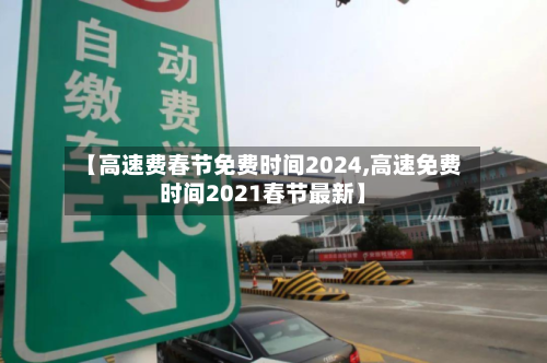 【高速费春节免费时间2024,高速免费时间2021春节最新】
