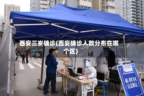 西安三岁确诊(西安确诊人数分布在哪个区)