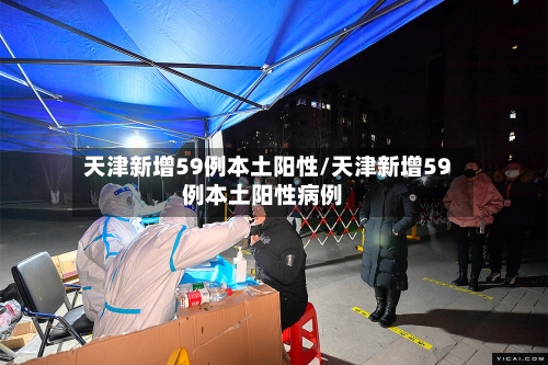 天津新增59例本土阳性/天津新增59例本土阳性病例