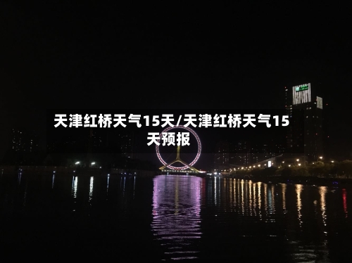 天津红桥天气15天/天津红桥天气15天预报