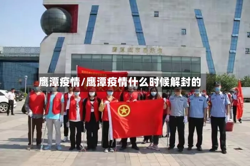 鹰潭疫情/鹰潭疫情什么时候解封的