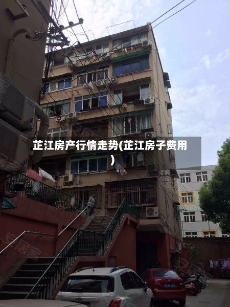 芷江房产行情走势(芷江房子费用)