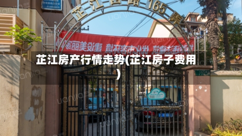 芷江房产行情走势(芷江房子费用)