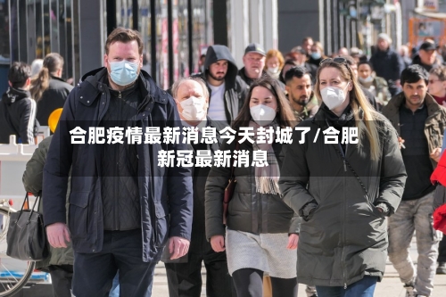 合肥疫情最新消息今天封城了/合肥新冠最新消息