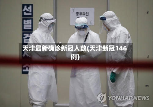 天津最新确诊新冠人数(天津新冠146例)