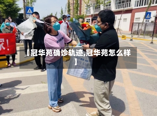 【冠华苑确诊轨迹,冠华苑怎么样】