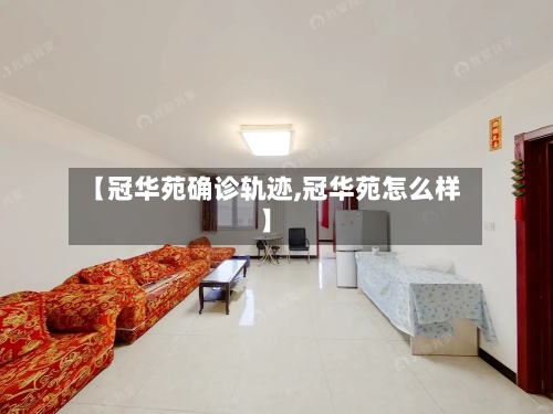 【冠华苑确诊轨迹,冠华苑怎么样】