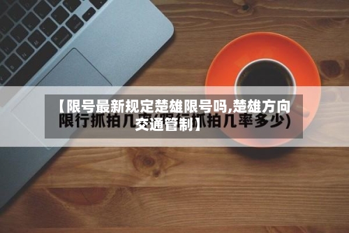【限号最新规定楚雄限号吗,楚雄方向交通管制】