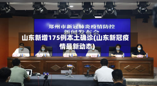 山东新增175例本土确诊(山东新冠疫情最新动态)