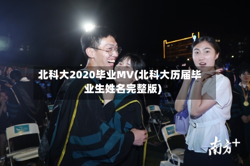 北科大2020毕业MV(北科大历届毕业生姓名完整版)