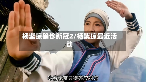 杨紫琼确诊新冠2/杨紫琼最近活动