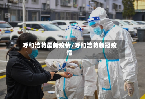 呼和浩特最新疫情/呼和浩特新冠疫情