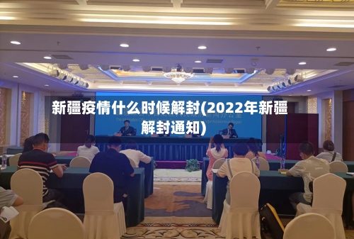 新疆疫情什么时候解封(2022年新疆解封通知)