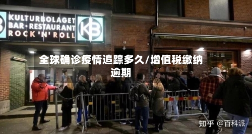 全球确诊疫情追踪多久/增值税缴纳逾期
