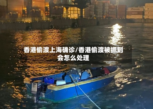 香港偷渡上海确诊/香港偷渡被抓到会怎么处理