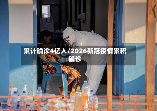 累计确诊4亿人/2026新冠疫情累积确诊