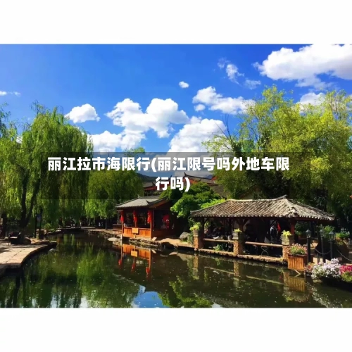 丽江拉市海限行(丽江限号吗外地车限行吗)
