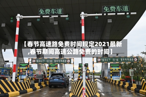 【春节高速路免费时间规定2021最新,春节期间高速公路免费的时间】