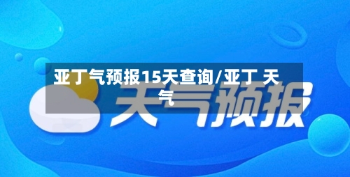 亚丁气预报15天查询/亚丁 天气