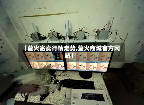 【萤火寄卖行情走势,萤火商城官方网站】