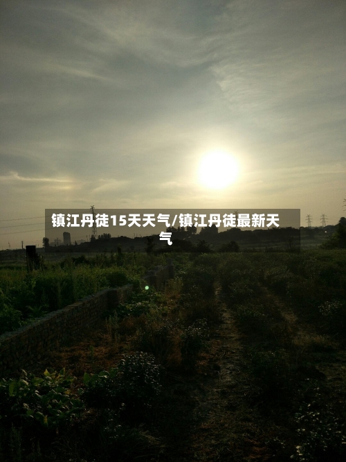 镇江丹徒15天天气/镇江丹徒最新天气