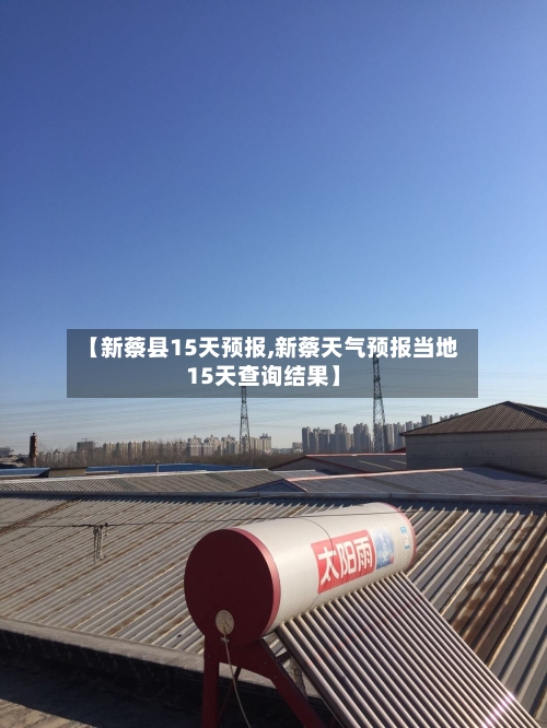 【新蔡县15天预报,新蔡天气预报当地15天查询结果】
