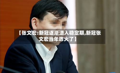 【张文宏:新冠逐渐进入稳定期,新冠张文宏当年咋火了】