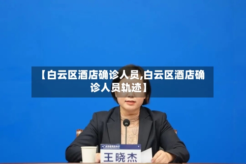 【白云区酒店确诊人员,白云区酒店确诊人员轨迹】