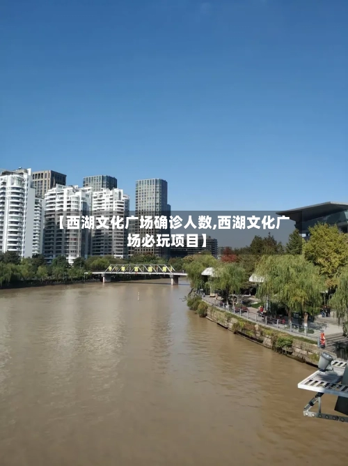 【西湖文化广场确诊人数,西湖文化广场必玩项目】