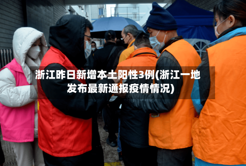 浙江昨日新增本土阳性3例(浙江一地发布最新通报疫情情况)